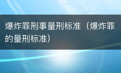 爆炸罪刑事量刑标准（爆炸罪的量刑标准）