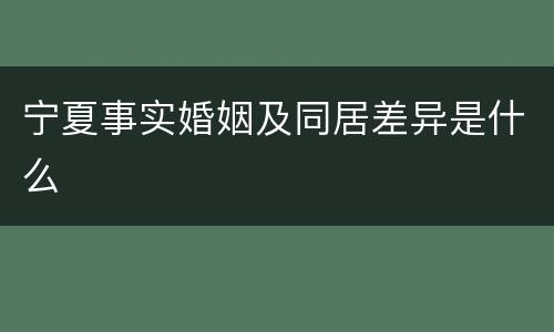 宁夏事实婚姻及同居差异是什么