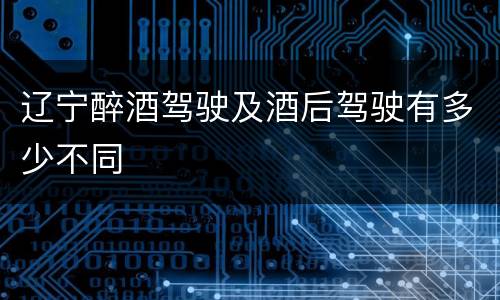 辽宁醉酒驾驶及酒后驾驶有多少不同