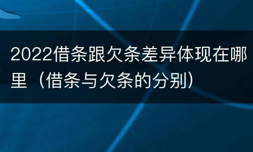 2022借条跟欠条差异体现在哪里（借条与欠条的分别）