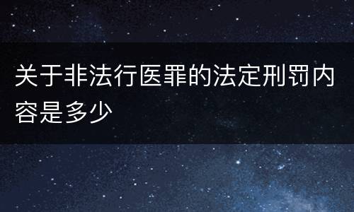 关于非法行医罪的法定刑罚内容是多少