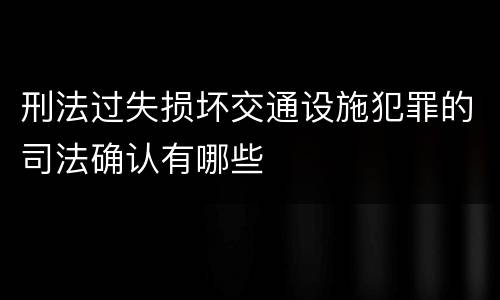 刑法过失损坏交通设施犯罪的司法确认有哪些