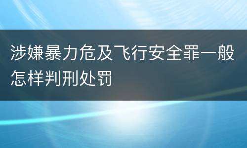 涉嫌暴力危及飞行安全罪一般怎样判刑处罚