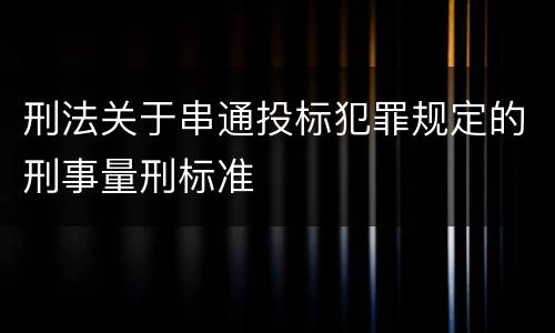 刑法关于串通投标犯罪规定的刑事量刑标准