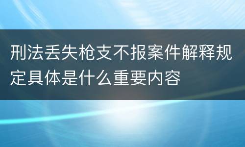刑法丢失枪支不报案件解释规定具体是什么重要内容
