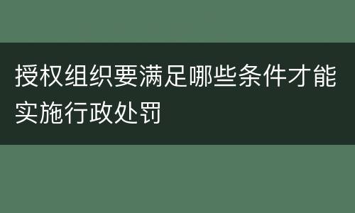 授权组织要满足哪些条件才能实施行政处罚