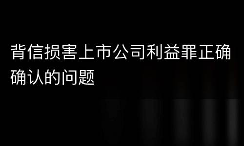 背信损害上市公司利益罪正确确认的问题