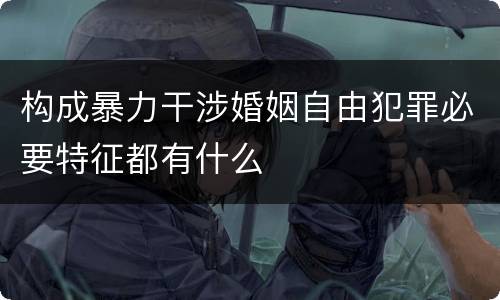 构成暴力干涉婚姻自由犯罪必要特征都有什么