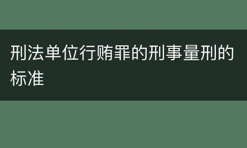 刑法单位行贿罪的刑事量刑的标准