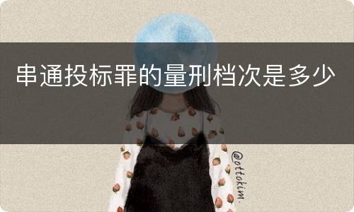 串通投标罪的量刑档次是多少