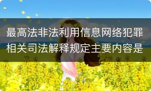 最高法非法利用信息网络犯罪相关司法解释规定主要内容是什么