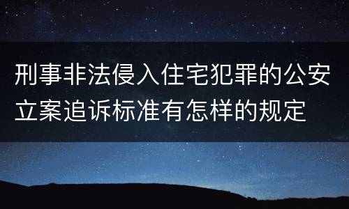 刑事非法侵入住宅犯罪的公安立案追诉标准有怎样的规定