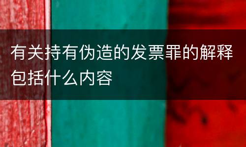 有关持有伪造的发票罪的解释包括什么内容