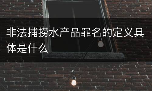 非法捕捞水产品罪名的定义具体是什么