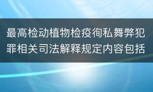 最高检动植物检疫徇私舞弊犯罪相关司法解释规定内容包括什么