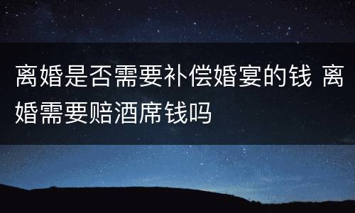 离婚是否需要补偿婚宴的钱 离婚需要赔酒席钱吗