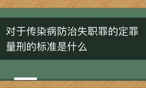 对于传染病防治失职罪的定罪量刑的标准是什么