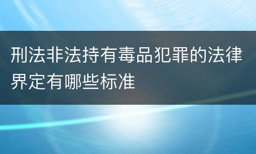 刑法非法持有毒品犯罪的法律界定有哪些标准