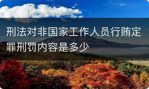 刑法对非国家工作人员行贿定罪刑罚内容是多少