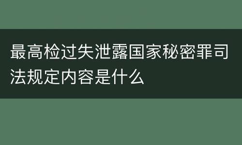 最高检过失泄露国家秘密罪司法规定内容是什么