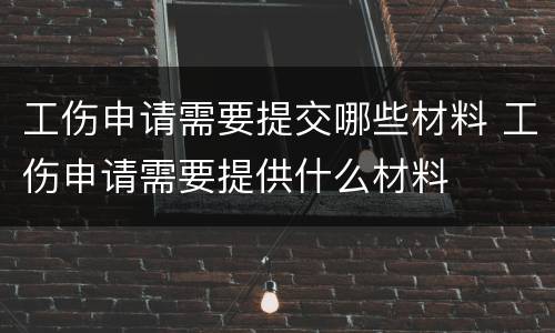 工伤申请需要提交哪些材料 工伤申请需要提供什么材料