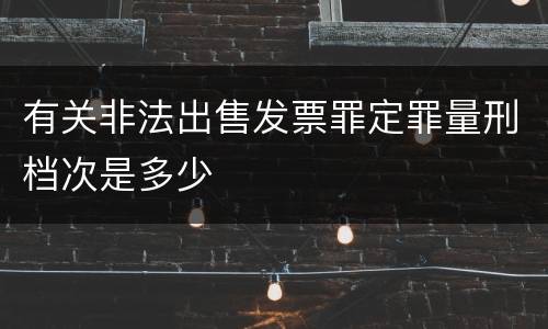 有关非法出售发票罪定罪量刑档次是多少