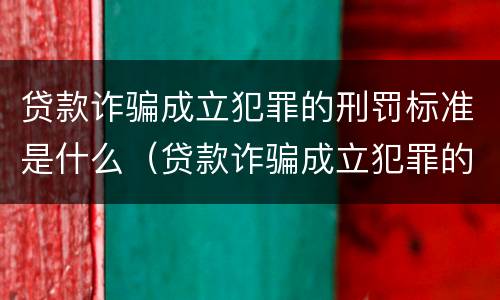贷款诈骗成立犯罪的刑罚标准是什么（贷款诈骗成立犯罪的刑罚标准是什么呢）
