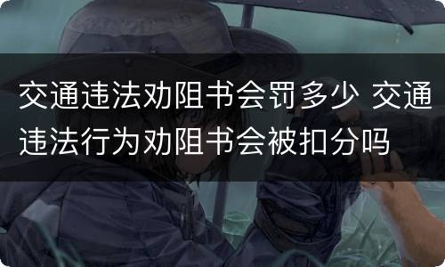 交通违法劝阻书会罚多少 交通违法行为劝阻书会被扣分吗