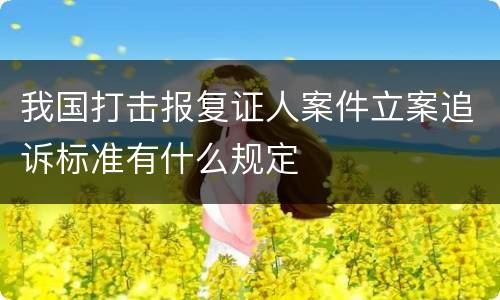 我国打击报复证人案件立案追诉标准有什么规定
