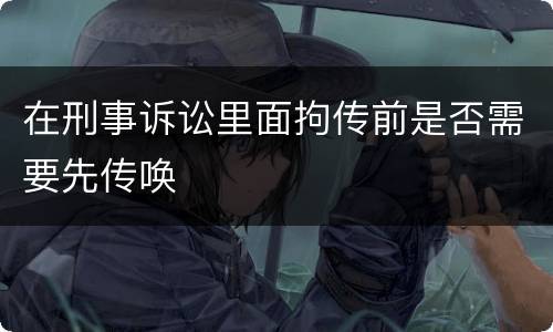 在刑事诉讼里面拘传前是否需要先传唤