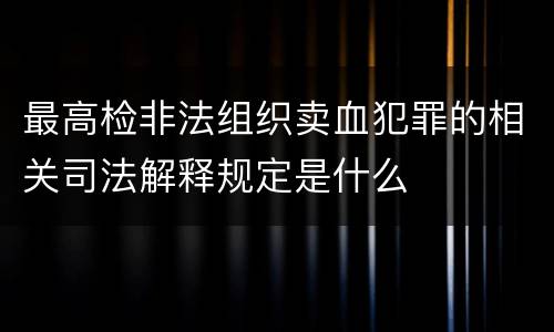 最高检非法组织卖血犯罪的相关司法解释规定是什么