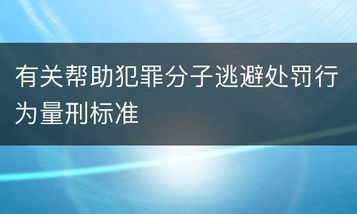 有关帮助犯罪分子逃避处罚行为量刑标准