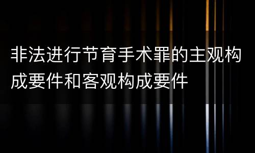 非法进行节育手术罪的主观构成要件和客观构成要件