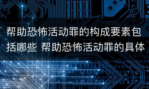 帮助恐怖活动罪的构成要素包括哪些 帮助恐怖活动罪的具体表现