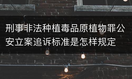 刑事非法种植毒品原植物罪公安立案追诉标准是怎样规定
