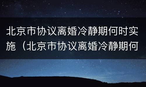 北京市协议离婚冷静期何时实施（北京市协议离婚冷静期何时实施的）