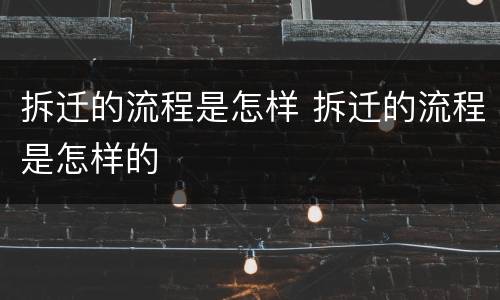 拆迁的流程是怎样 拆迁的流程是怎样的