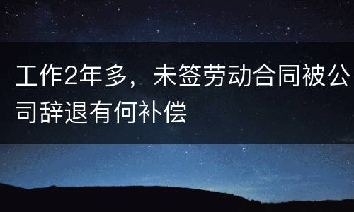 工作2年多，未签劳动合同被公司辞退有何补偿
