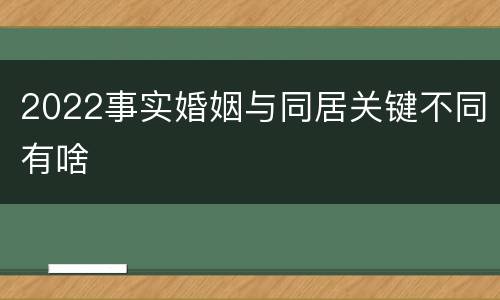 2022事实婚姻与同居关键不同有啥