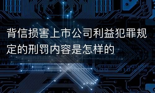 背信损害上市公司利益犯罪规定的刑罚内容是怎样的