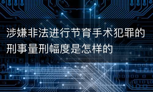 涉嫌非法进行节育手术犯罪的刑事量刑幅度是怎样的