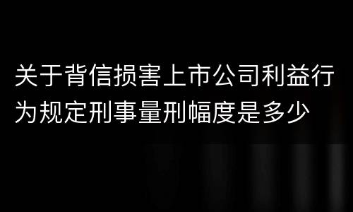 关于背信损害上市公司利益行为规定刑事量刑幅度是多少