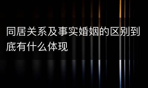 同居关系及事实婚姻的区别到底有什么体现