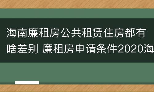 海南廉租房公共租赁住房都有啥差别 廉租房申请条件2020海南