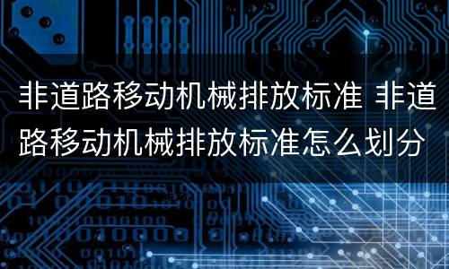 非道路移动机械排放标准 非道路移动机械排放标准怎么划分