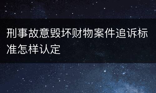 刑事故意毁坏财物案件追诉标准怎样认定