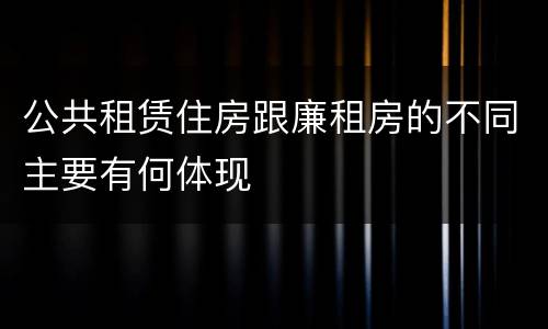 公共租赁住房跟廉租房的不同主要有何体现