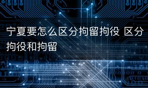 宁夏要怎么区分拘留拘役 区分拘役和拘留