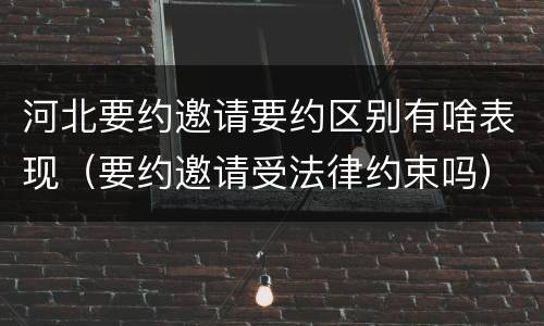 河北要约邀请要约区别有啥表现（要约邀请受法律约束吗）