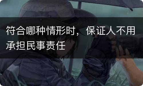 符合哪种情形时，保证人不用承担民事责任